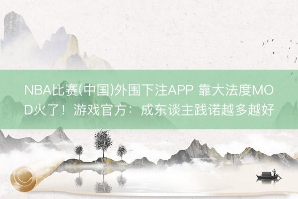 NBA比赛(中国)外围下注APP 靠大法度MOD火了！游戏官方：成东谈主践诺越多越好