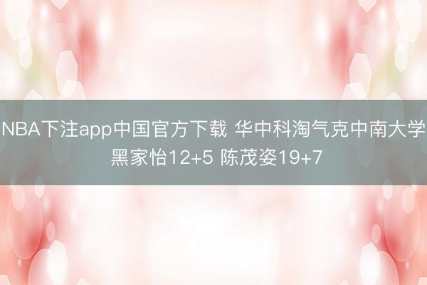 NBA下注app中国官方下载 华中科淘气克中南大学 黑家怡12+5 陈茂姿19+7