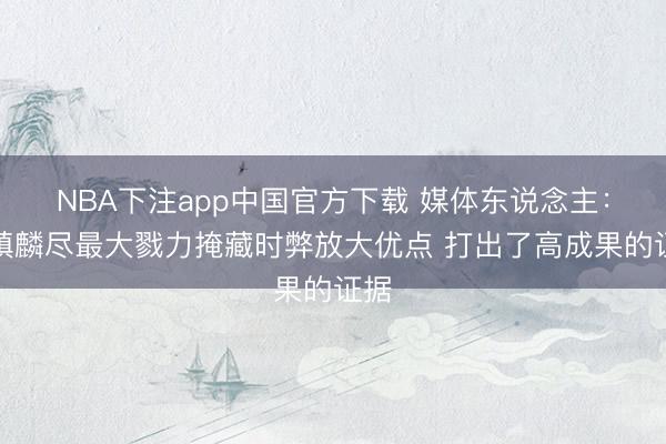 NBA下注app中国官方下载 媒体东说念主:张镇麟尽最大戮力掩藏时弊放大优点 打出了高成果的证据
