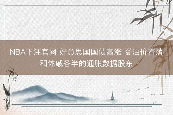 NBA下注官网 好意思国国债高涨 受油价着落和休戚各半的通胀数据股东