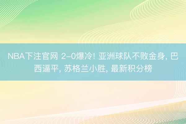 NBA下注官网 2-0爆冷! 亚洲球队不败金身， 巴西逼平， 苏格兰小胜， 最新积分榜
