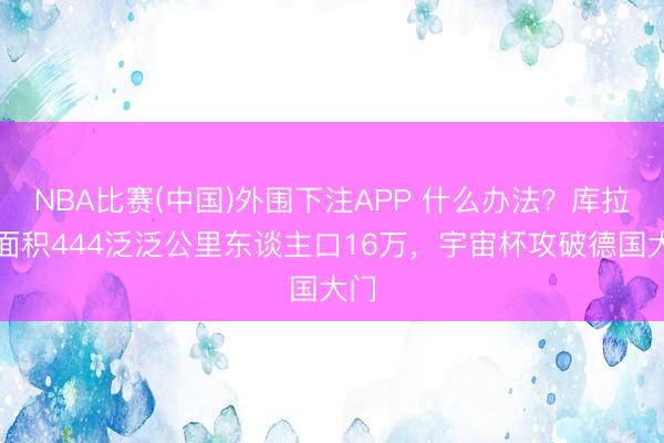 NBA比赛(中国)外围下注APP 什么办法？库拉索面积444泛泛公里东谈主口16万，宇宙杯攻破德国大门