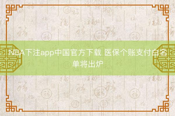 NBA下注app中国官方下载 医保个账支付白名单将出炉