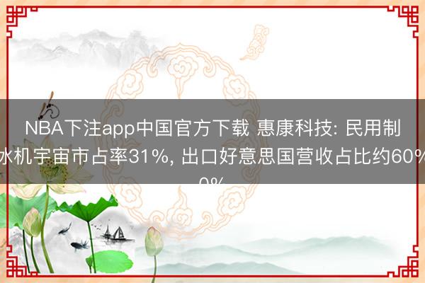 NBA下注app中国官方下载 惠康科技: 民用制冰机宇宙市占率31%， 出口好意思国营收占比约60%