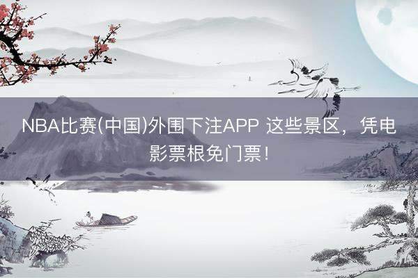 NBA比赛(中国)外围下注APP 这些景区,凭电影票根免门票!