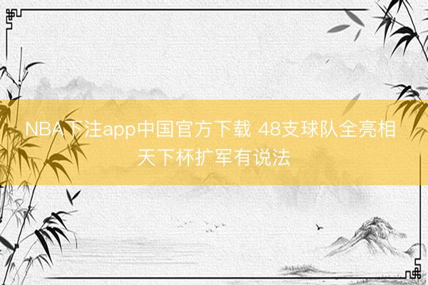 NBA下注app中国官方下载 48支球队全亮相 天下杯扩军有说法